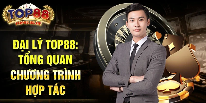 Đại lý Top88: Tổng quan chương trình hợp tác