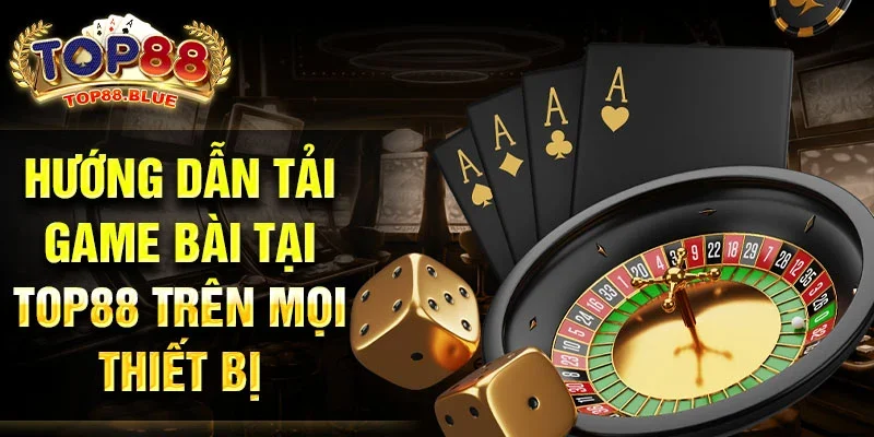 Hướng dẫn tải game bài tại Top88 trên mọi thiết bị