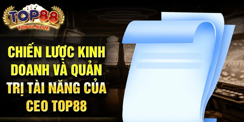 Chiến lược kinh doanh và quản trị tài năng của CEO Top88