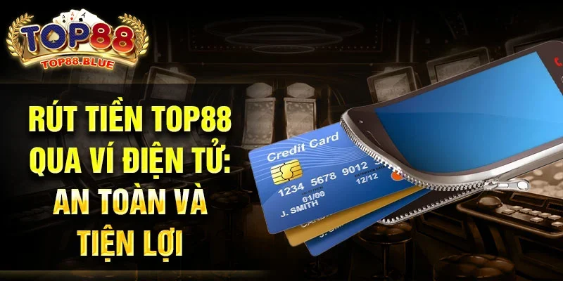 Rút tiền Top88 qua ví điện tử: An toàn và tiện lợi