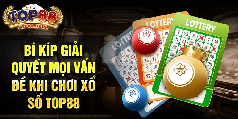 Bí kíp giải quyết mọi vấn đề khi chơi xổ số Top88