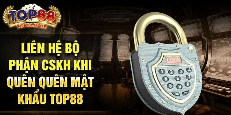 Liên hệ bộ phận CSKH khi quên quên mật khẩu top88