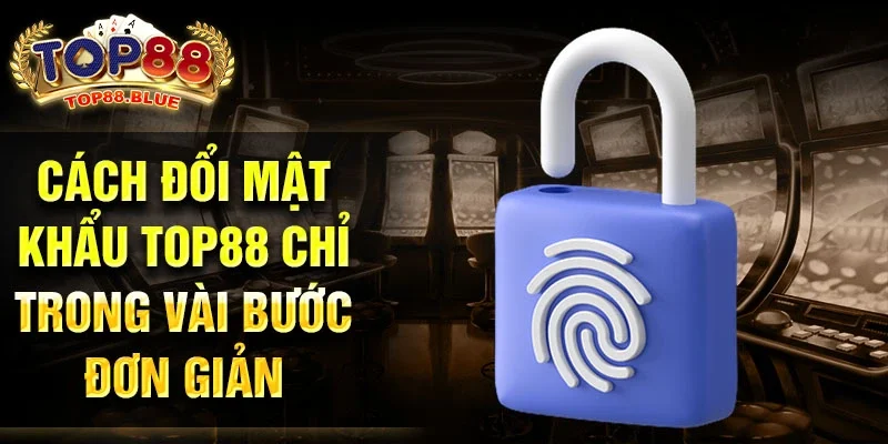 Cách đổi mật khẩu Top88 chỉ trong vài bước đơn giản