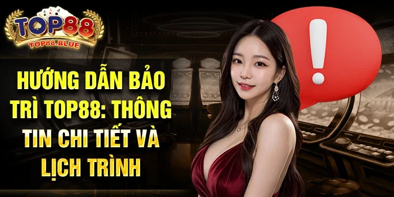 Hướng dẫn bảo trì Top88: Thông tin chi tiết và lịch trình