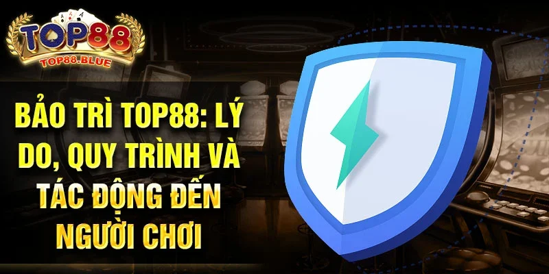 Bảo trì Top88: Lý do, quy trình và tác động đến người chơi