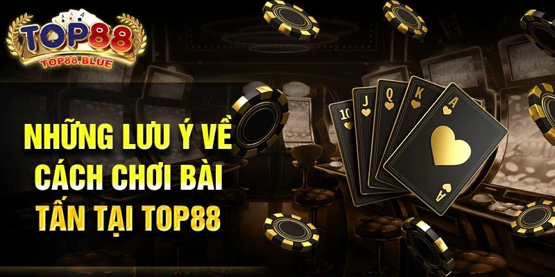 Những lưu ý về cách chơi bài Tấn tại Top88