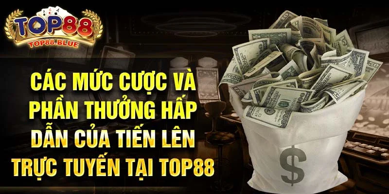 Các mức cược và phần thưởng hấp dẫn của tiến lên trực tuyến tại Top88