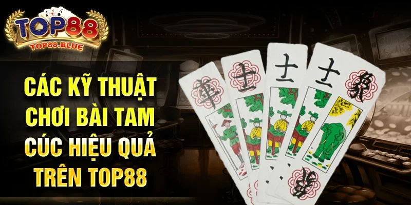 Các kỹ thuật chơi Bài Tam Cúc hiệu quả trên Top88