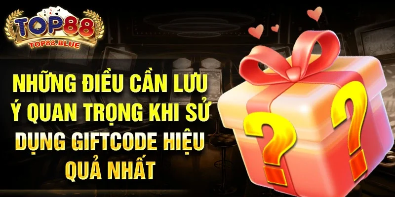 Những điều cần lưu ý quan trọng khi sử dụng giftcode hiệu quả nhất